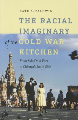 The Racial Imaginary of the Cold War Kitchen: From Sokolniki Park to Chicagos South Side (Re-Mapping the Transnational: A Dartmouth Series in American Studies)