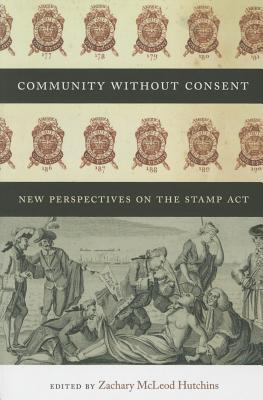 Community without Consent: New Perspectives on the Stamp Act (Re-Mapping the Transnational: A Dartmouth Series in American Studies)