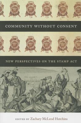 Community without Consent: New Perspectives on the Stamp Act (Re-Mapping the Transnational: A Dartmouth Series in American Studies)