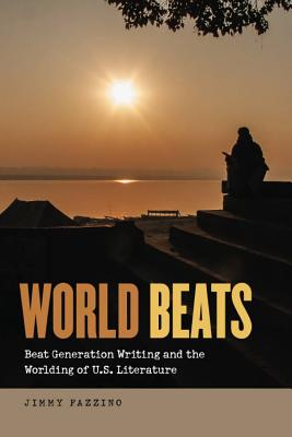World Beats: Beat Generation Writing and the Worlding of U.S. Literature (Re-Mapping the Transnational: A Dartmouth Series in American Studies)