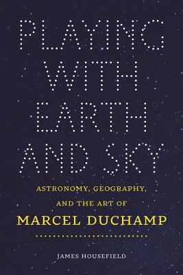 Playing with Earth and Sky: Astronomy, Geography, and the Art of Marcel Duchamp (Interfaces: Studies in Visual Culture)
