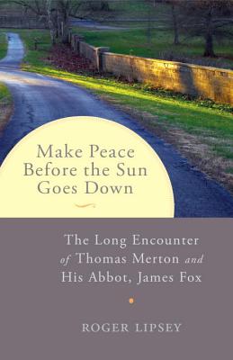 MAKE PEACE BEFORE THE SUN GOES DOWN: THE LONG ENCOUNTER OF THOMAS MERTON AND HIS ABBOT, JAMES FOX