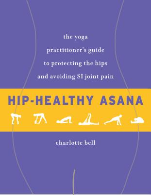 Image for Hip-Healthy Asana: The Yoga Practitioner's Guide to Protecting the Hips and Avoiding SI Joint Pain