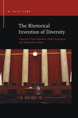 The Rhetorical Invention of Diversity: Supreme Court Opinions, Public Arguments, and Affirmative Action (Rhetoric & Public Affairs)