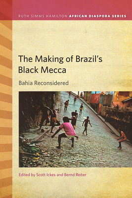 The Making of Brazil's Black Mecca: Bahia Reconsidered (Ruth Simms Hamilton African Diaspora)