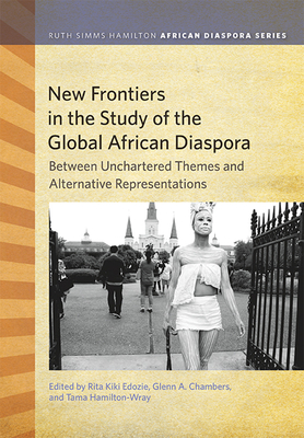 New Frontiers in the Study of the Global African Diaspora: Between Uncharted Themes and Alternative Representations (Ruth Simms Hamilton African Diaspora)
