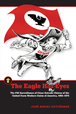 The Eagle Has Eyes: The FBI Surveillance of Csar Estrada Chvez of the United Farm Workers Union of America, 19651975 (Latinos in the United States)