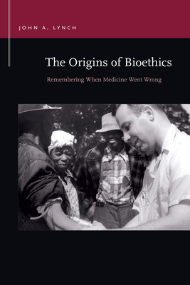 The Origins of Bioethics: Remembering When Medicine Went Wrong (Rhetoric & Public Affairs)