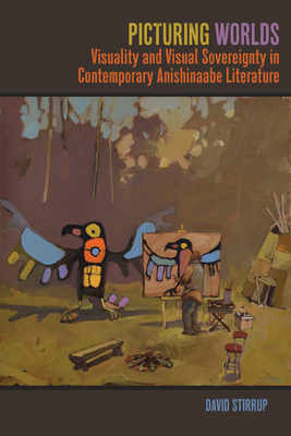 Picturing Worlds: Visuality and Visual Sovereignty in Contemporary Anishinaabe Literature (American Indian Studies)