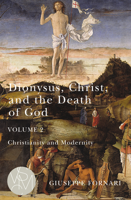 Dionysus, Christ, and the Death of God, Volume 2: Christianity and Modernity (Volume 2) (Studies in Violence, Mimesis & Culture)