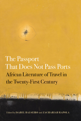 The Passport That Does Not Pass Ports: African Literature of Travel in the Twenty-First Century (African Humanities and the Arts)