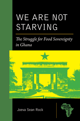 We Are Not Starving: The Struggle for Food Sovereignty in Ghana (African History and Culture)