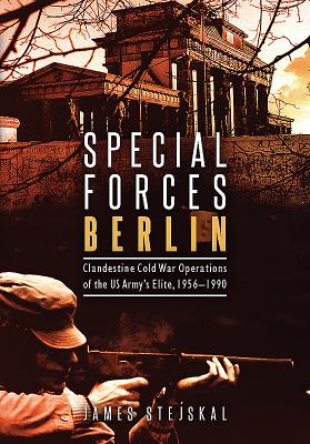 Special Forces Berlin: Clandestine Cold War Operations of the Us Army's Elite, 1956-1990