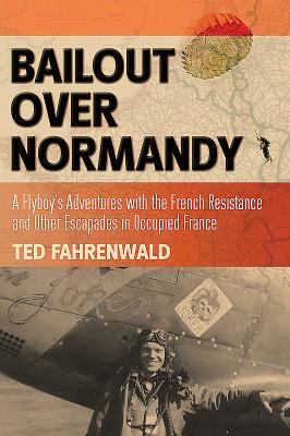 Bailout Over Normandy: A Flyboys Adventures with the French Resistance and Other Escapades in Occupied France
