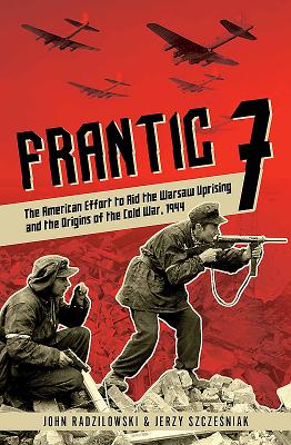 Image for Frantic 7: The American Effort to Aid the Warsaw Uprising and the Origins of the Cold War, 1944 Frantic 7: The American Effort to Aid the Warsaw Uprising and the Origins of the Cold War, 1944