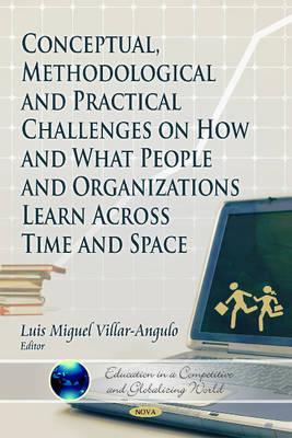 Conceptual, Methodological and Practical Challenges on How and What People and Organizations Learn Across Time and Space (Education in a Competitive and Globalizing World)