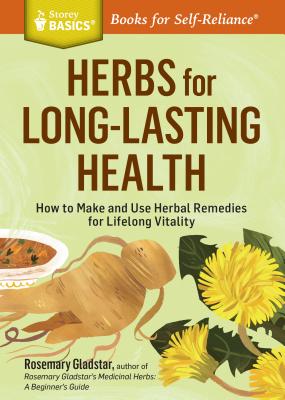 Herbs for Long-Lasting Health: How to Make and Use Herbal Remedies for Lifelong Vitality. A Storey BASICS Title