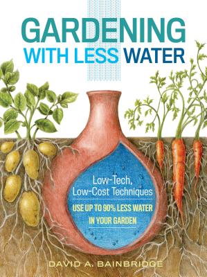 Gardening with Less Water: Low-Tech, Low-Cost Techniques; Use Up to 90% Less Water in Your Garden