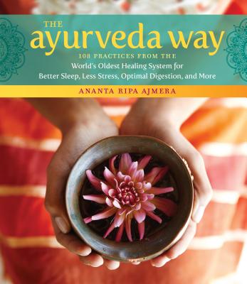 The Ayurveda Way: 108 Practices From The World's Oldest Healing System For Better Sleep, Less Stress, Optimal Digestion, And More