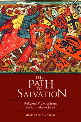 The Path to Salvation: Religious Violence from the Crusades to Jihad