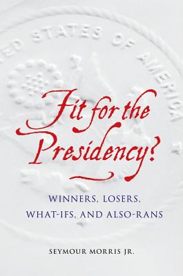 Fit for the Presidency: Winners, Losers, What-Ifs, and Also-Rans