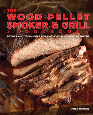Wood Pellet Smoker and Grill Cookbook: Recipes and Techniques for the Most Flavorful and Delicious Barbecue