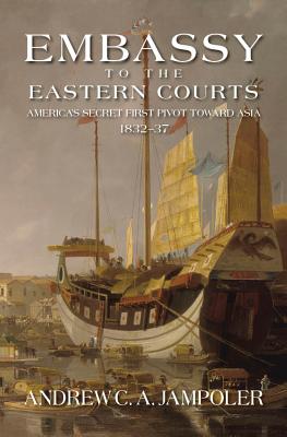 Embassy to the Eastern Courts: America's Secret First Pivot Toward Asia, 183237