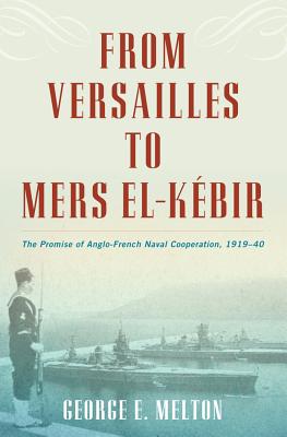 From Versailles to Mers el-Kbir: The Promise of Anglo-French Naval Cooperation, 1919-40