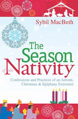 Season of the Nativity: Confessions and Practices of an Advent, Christmas & Epiphany Extremist