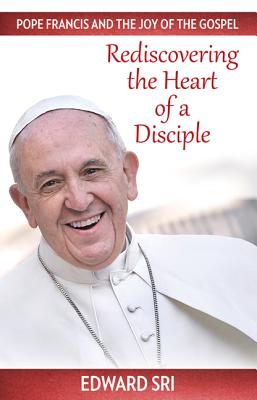 Pope Francis and the Joy of the Gospel: Rediscovering the Heart of a Disciple