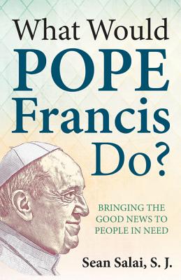 Image for What Would Pope Francis Do Bringing the Good News to People in Need What Would Pope Francis Do Bringing the Good News to People in Need