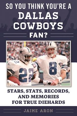 So You Think You're a Dallas Cowboys Fan: Stars, Stats, Records, and Memories for True Diehards (So You Think You're a Team Fan)