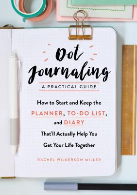 Dot JournalingA Practical Guide: How to Start and Keep the Planner, To-Do List, and Diary Thatll Actually Help You Get Your Life Together
