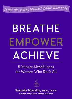 Breathe, Empower, Achieve: 5-Minute Mindfulness for Women Who Do It AllDitch the Stress Without Losing Your Edge