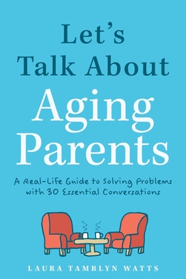 Let's Talk About Aging Parents: A Real-Life Guide to Solving Problems with 27 Essential Conversations