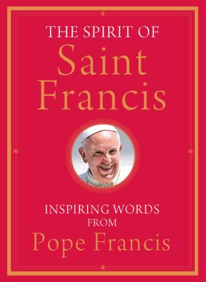 SPIRIT OF SAINT FRANCIS: INSPIRING WORDS FROM POPE FRANCIS