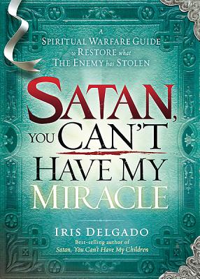 Satan, You Cant Have My Miracle: A Spiritual Warfare Guide to Restore What the Enemy has Stolen