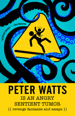 PETER WATTS IS AN ANGRY SENTIENT TUMOR REVENGE FANTASIES AND ESSAYS