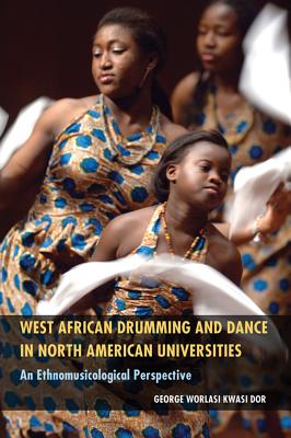 Image for West African Drumming and Dance in North American Universities: An Ethnomusicological Perspective Dor, George Worlasi Kwasi