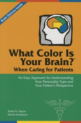 Image for What Color Is Your Brain When Caring for Patients: An Easy Approach for Understanding Your Personality Type and Your Patients Perspective What Color Is Your Brain When Caring for Patients: An Easy Approach for Understanding Your Personality Type and Your Patients Perspective