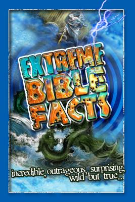 Extreme Bible Facts: Incredible, outrageous, surprising, wild but true