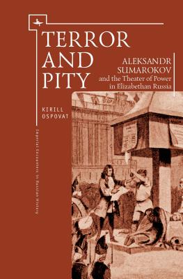 Terror and Pity: Aleksandr Sumarokov and the Theater of Power in Elizabethan Russia (Imperial Encounters in Russian History)