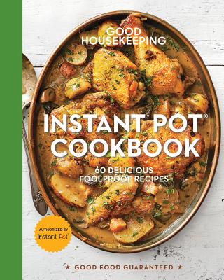 Good Housekeeping Instant Pot Cookbook: 60 Delicious Foolproof Recipes (Volume 15) (Good Food Guaranteed)