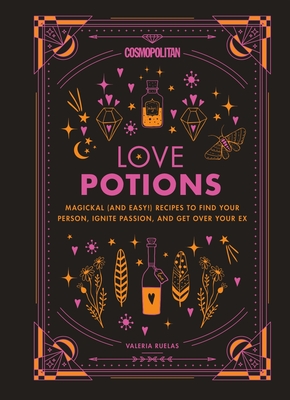 Cosmopolitan Love Potions: Magickal (and Easy!) Recipes to Find Your Person, Ignite Passion, and Get Over Your Ex (Cosmopolitan Love Magick, 1)