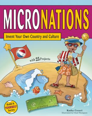 Micronations: Invent Your Own Country and Culture with 25 Projects