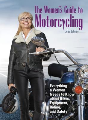 THE WOMEN'S GUIDE TO MOTORCYCLING Everything a Woman Needs to Know about Bikes, Equipment, Riding, and Safety