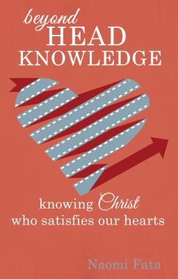 Image for Beyond Head Knowledge: Knowing Christ Who Satisfies Our Hearts