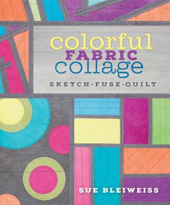 Image for Colorful Fabric Collage: Sketch, Fuse, Quilt!