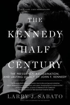 The Kennedy Half-Century: The Presidency, Assassination, and Lasting Legacy of John F. Kennedy