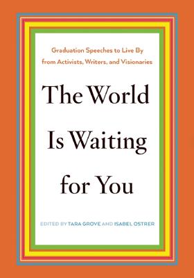 The World Is Waiting for You: Graduation Speeches to Live By from Activists, Writers, and Visionaries
